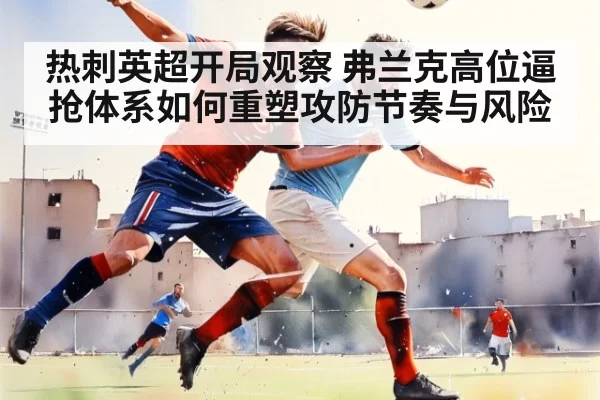 热刺英超开局观察 弗兰克高位逼抢体系如何重塑攻防节奏与风险