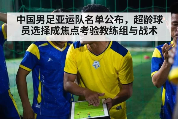 中国男足亚运队名单公布，超龄球员选择成焦点考验教练组与战术