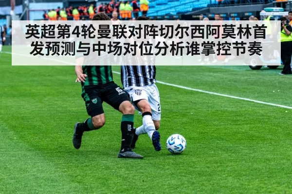 英超第4轮曼联对阵切尔西阿莫林首发预测与中场对位分析谁掌控节奏