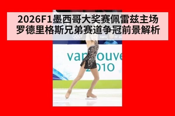 2026F1墨西哥大奖赛佩雷兹主场罗德里格斯兄弟赛道争冠前景解析