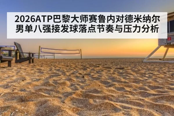 2026ATP巴黎大师赛鲁内对德米纳尔男单八强接发球落点节奏与压力分析